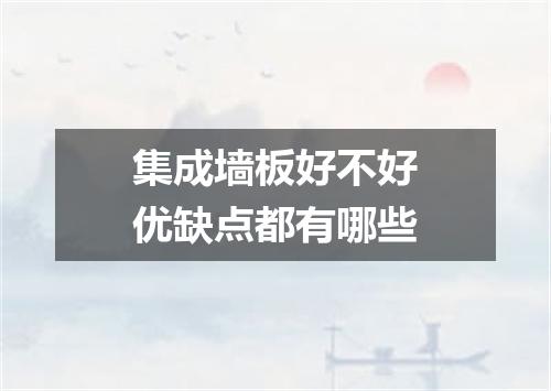 集成墙板好不好优缺点都有哪些