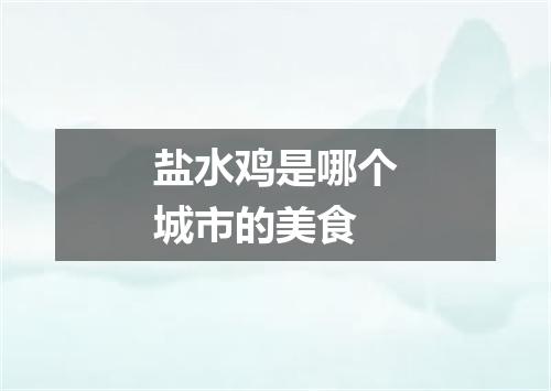 盐水鸡是哪个城市的美食