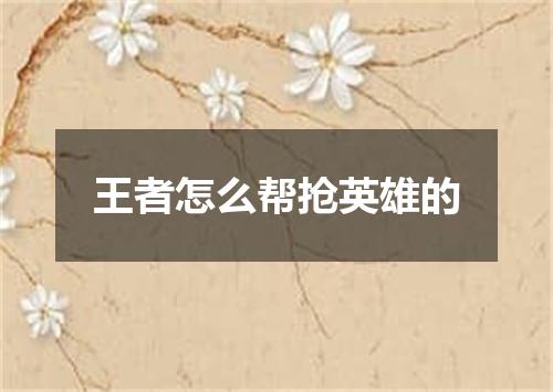 王者怎么帮抢英雄的