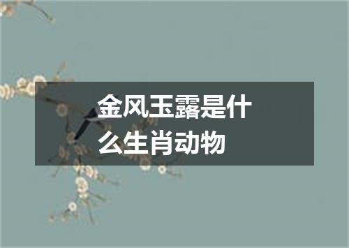 金风玉露是什么生肖动物