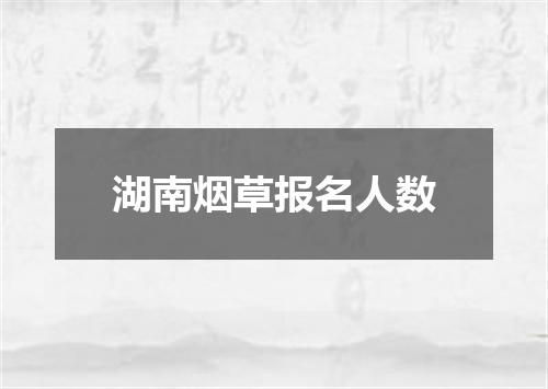 湖南烟草报名人数