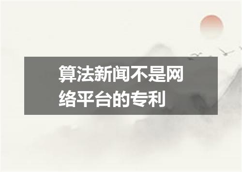 算法新闻不是网络平台的专利