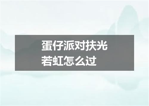 蛋仔派对扶光若虹怎么过