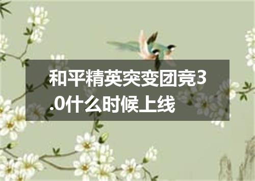 和平精英突变团竞3.0什么时候上线