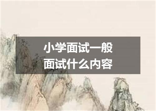 小学面试一般面试什么内容