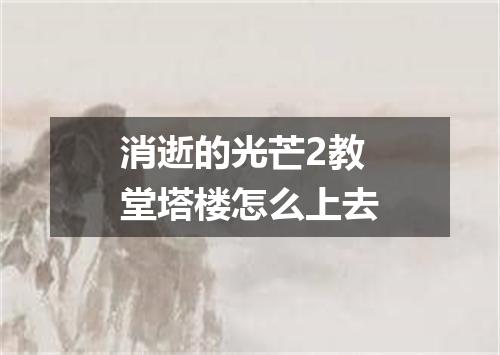 消逝的光芒2教堂塔楼怎么上去
