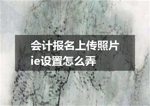 会计报名上传照片ie设置怎么弄