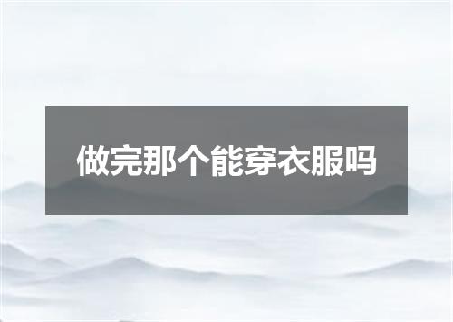 做完那个能穿衣服吗