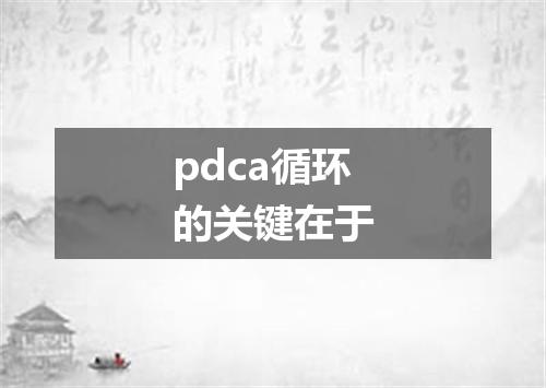 pdca循环的关键在于
