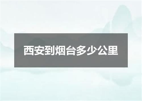 西安到烟台多少公里