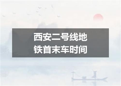 西安二号线地铁首末车时间