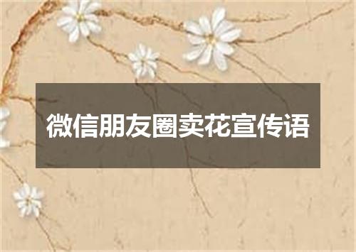 微信朋友圈卖花宣传语