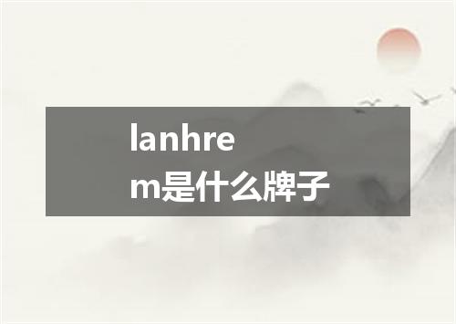 lanhrem是什么牌子