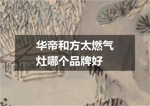 华帝和方太燃气灶哪个品牌好