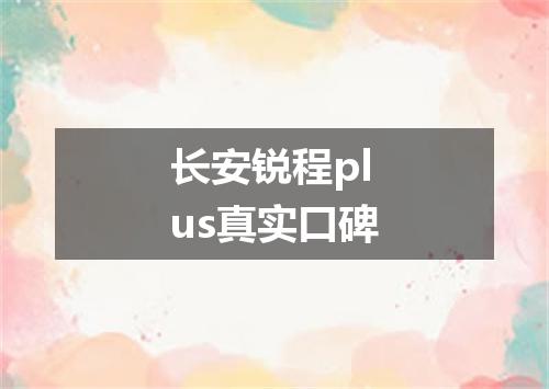 长安锐程plus真实口碑