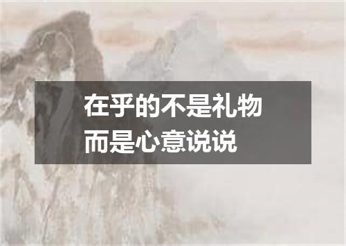 在乎的不是礼物而是心意说说