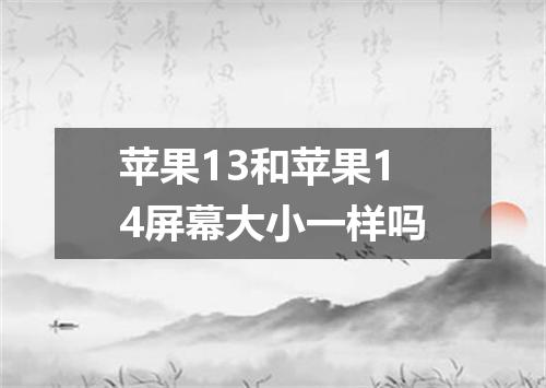 苹果13和苹果14屏幕大小一样吗