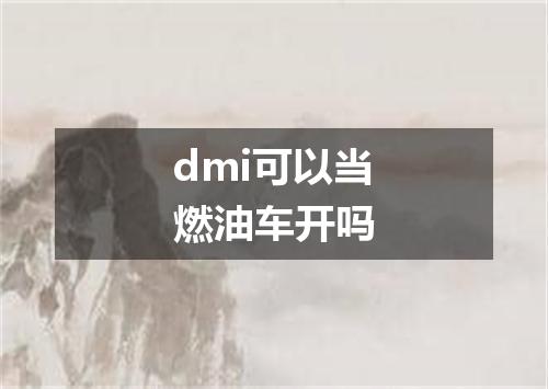 dmi可以当燃油车开吗