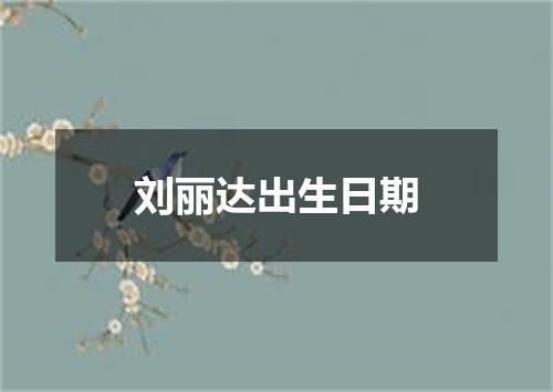 刘丽达出生日期