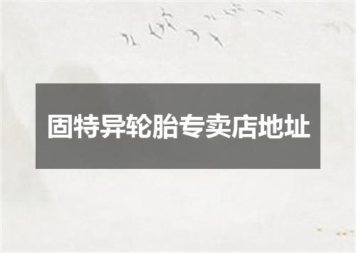 固特异轮胎专卖店地址