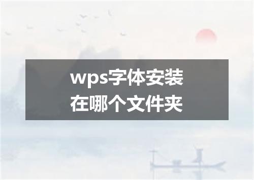 wps字体安装在哪个文件夹