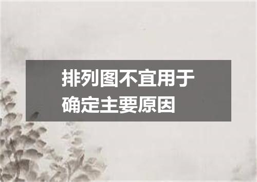 排列图不宜用于确定主要原因