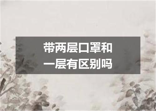 带两层口罩和一层有区别吗