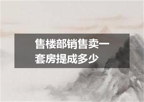 售楼部销售卖一套房提成多少