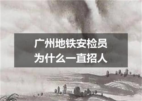 广州地铁安检员为什么一直招人