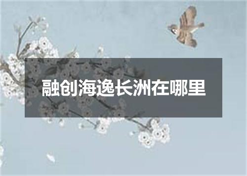 融创海逸长洲在哪里