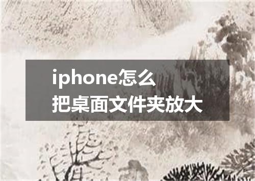 iphone怎么把桌面文件夹放大