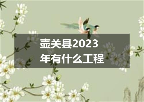 壶关县2023年有什么工程