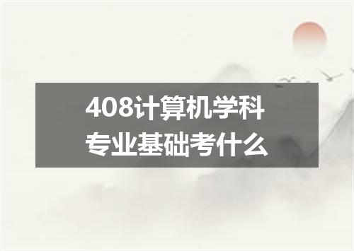 408计算机学科专业基础考什么