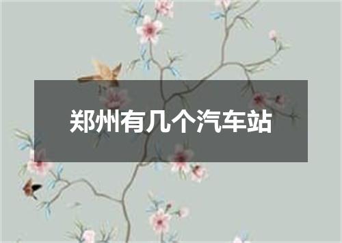 郑州有几个汽车站