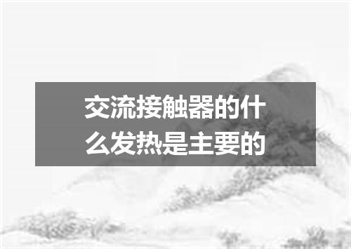 交流接触器的什么发热是主要的
