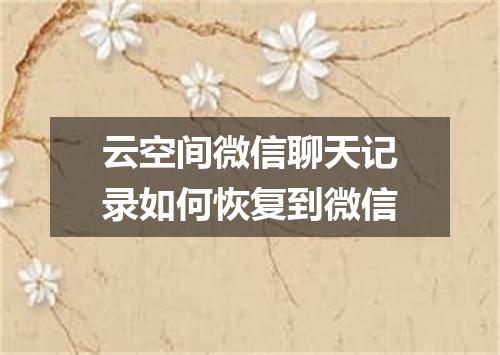 云空间微信聊天记录如何恢复到微信