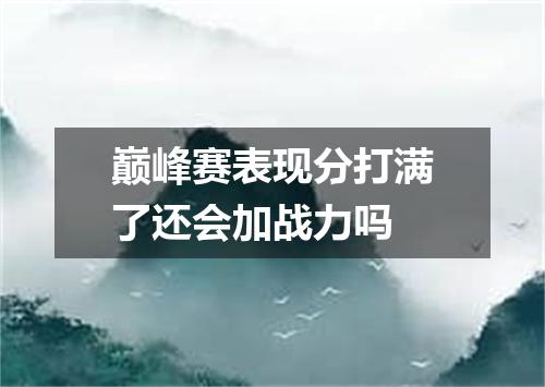 巅峰赛表现分打满了还会加战力吗