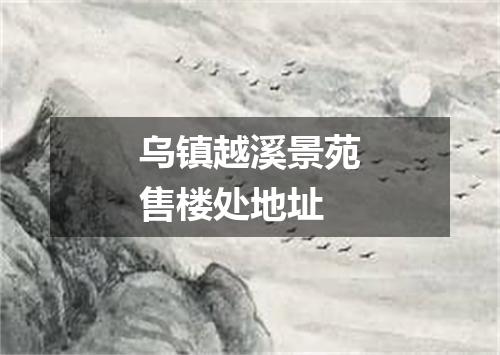 乌镇越溪景苑售楼处地址