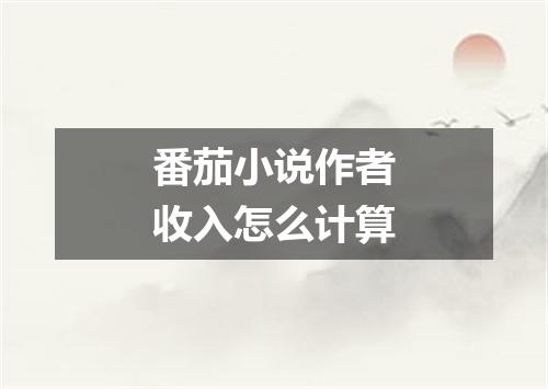 番茄小说作者收入怎么计算