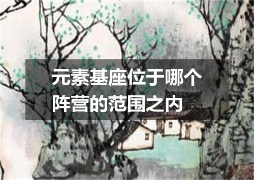 元素基座位于哪个阵营的范围之内