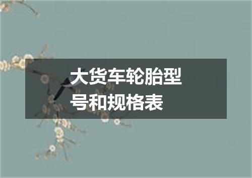 大货车轮胎型号和规格表