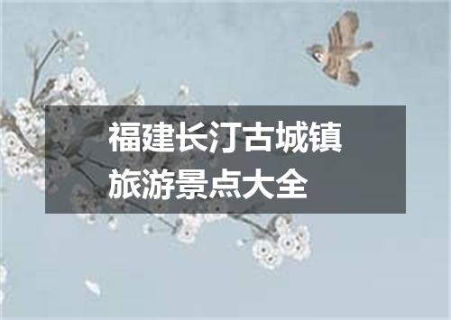福建长汀古城镇旅游景点大全