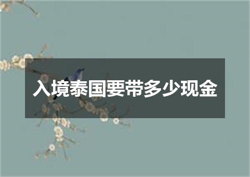 入境泰国要带多少现金