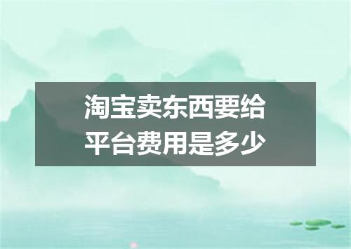 淘宝卖东西要给平台费用是多少