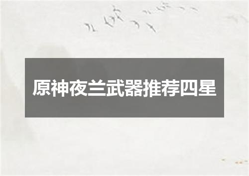 原神夜兰武器推荐四星