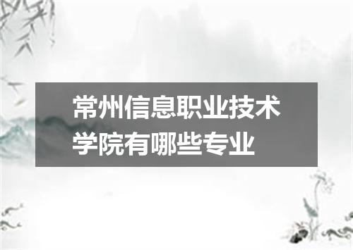 常州信息职业技术学院有哪些专业