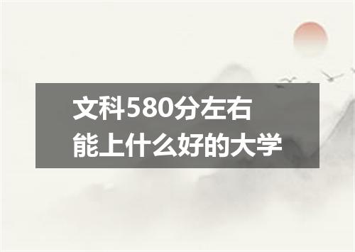 文科580分左右能上什么好的大学