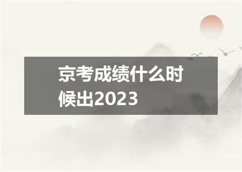 京考成绩什么时候出2023