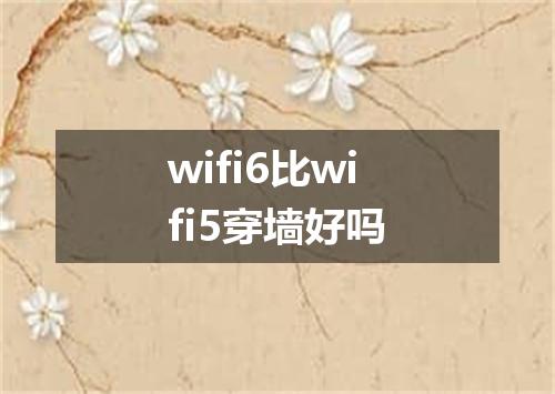 wifi6比wifi5穿墙好吗