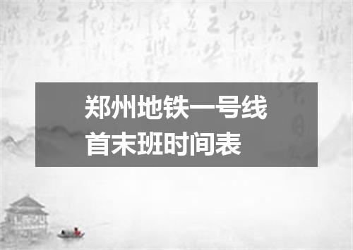 郑州地铁一号线首末班时间表